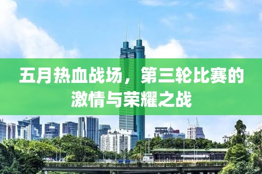 五月熱血戰(zhàn)場(chǎng)，第三輪比賽的激情與榮耀之戰(zhàn)