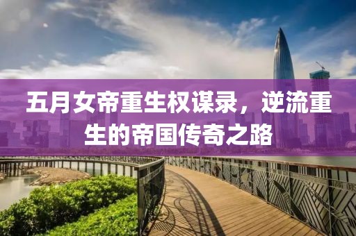 五月女帝重生權(quán)謀錄，逆流重生的帝國(guó)傳奇之路