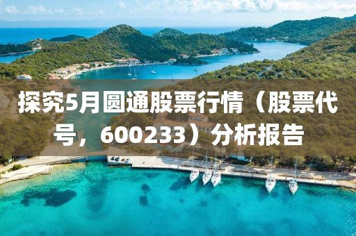 探究5月圓通股票行情（股票代號(hào)，600233）分析報(bào)告