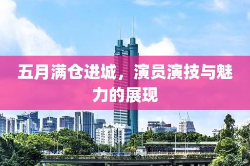 五月滿倉進城，演員演技與魅力的展現(xiàn)