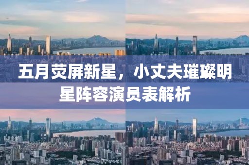 五月熒屏新星，小丈夫璀璨明星陣容演員表解析