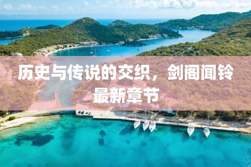 歷史與傳說的交織，劍閣聞鈴最新章節(jié)