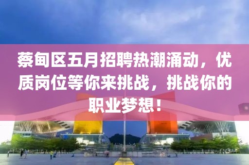 蔡甸區(qū)五月招聘熱潮涌動(dòng)，優(yōu)質(zhì)崗位等你來(lái)挑戰(zhàn)，挑戰(zhàn)你的職業(yè)夢(mèng)想！