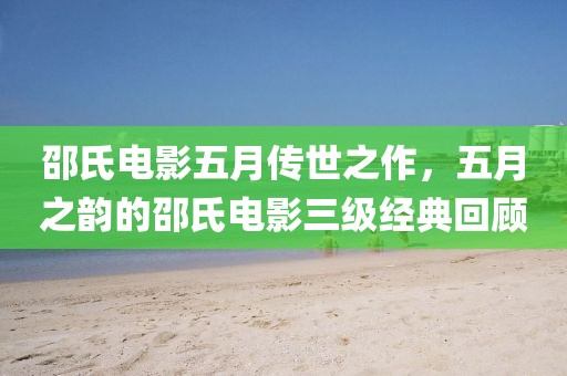 邵氏電影五月傳世之作，五月之韻的邵氏電影三級(jí)經(jīng)典回顧