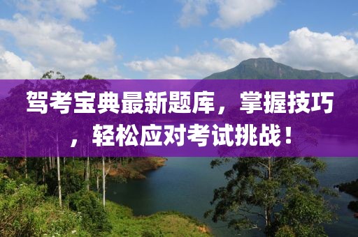 駕考寶典最新題庫，掌握技巧，輕松應(yīng)對(duì)考試挑戰(zhàn)！