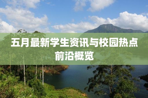 五月最新學(xué)生資訊與校園熱點(diǎn)前沿概覽