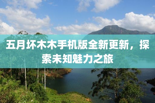 五月壞木木手機版全新更新，探索未知魅力之旅