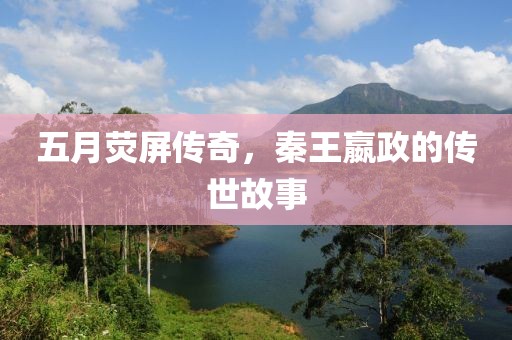 五月熒屏傳奇，秦王嬴政的傳世故事