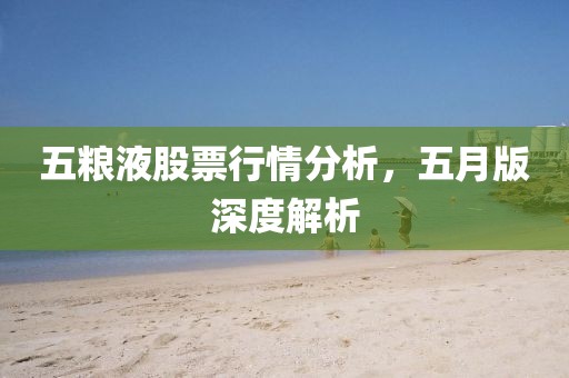 五糧液股票行情分析，五月版深度解析