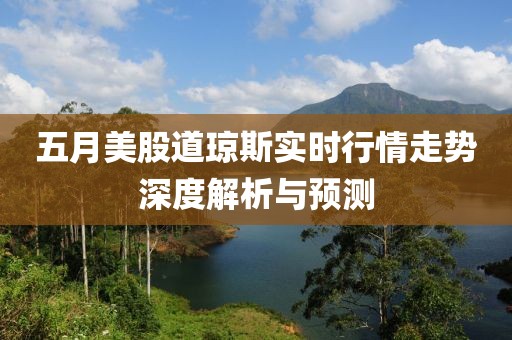 五月美股道瓊斯實(shí)時(shí)行情走勢深度解析與預(yù)測