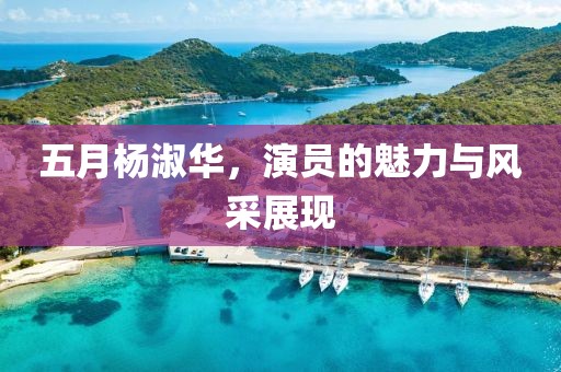 五月楊淑華，演員的魅力與風(fēng)采展現(xiàn)