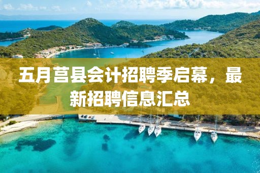 五月莒縣會(huì)計(jì)招聘季啟幕，最新招聘信息匯總