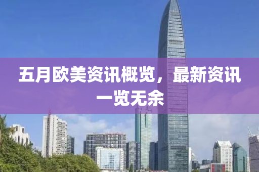 五月歐美資訊概覽，最新資訊一覽無余