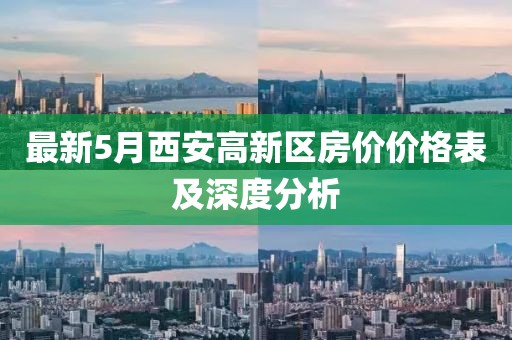 最新5月西安高新區(qū)房?jī)r(jià)價(jià)格表及深度分析
