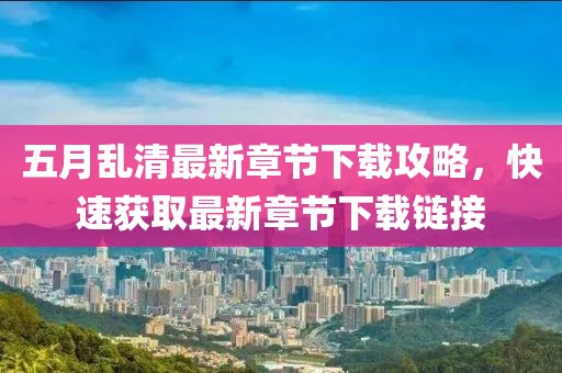五月亂清最新章節(jié)下載攻略，快速獲取最新章節(jié)下載鏈接
