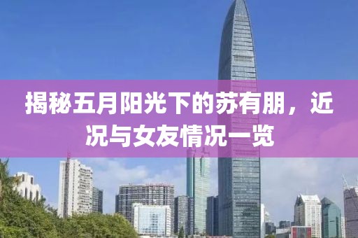 揭秘五月陽光下的蘇有朋，近況與女友情況一覽