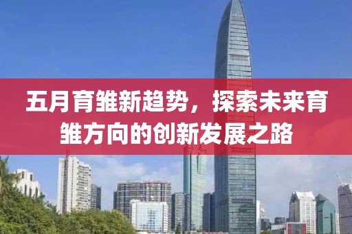五月育雛新趨勢(shì)，探索未來(lái)育雛方向的創(chuàng)新發(fā)展之路
