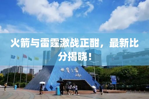火箭與雷霆激戰(zhàn)正酣，最新比分揭曉！