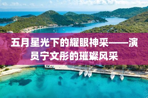 五月星光下的耀眼神采——演員寧文彤的璀璨風(fēng)采