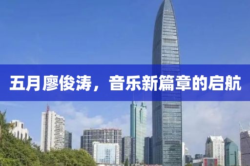 五月廖俊濤，音樂新篇章的啟航
