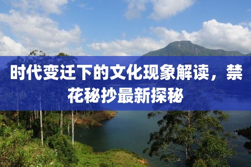 時(shí)代變遷下的文化現(xiàn)象解讀，禁花秘抄最新探秘