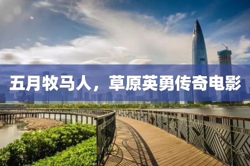 五月牧馬人，草原英勇傳奇電影