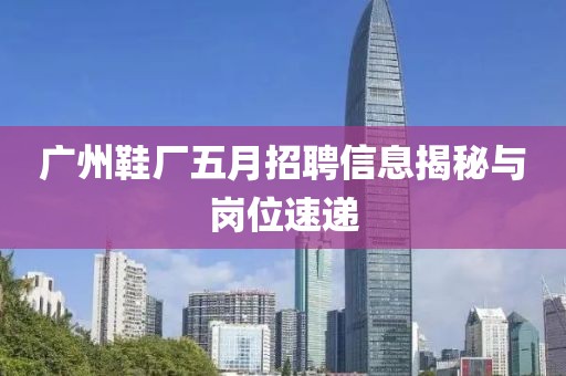 廣州鞋廠五月招聘信息揭秘與崗位速遞