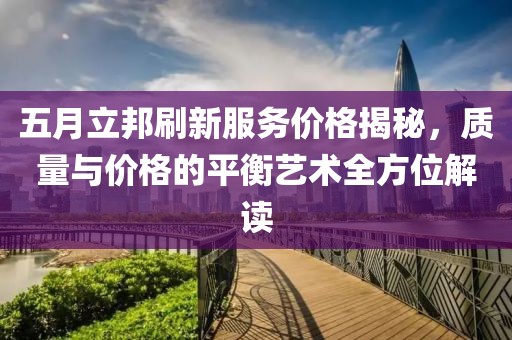 五月立邦刷新服務價格揭秘，質(zhì)量與價格的平衡藝術全方位解讀