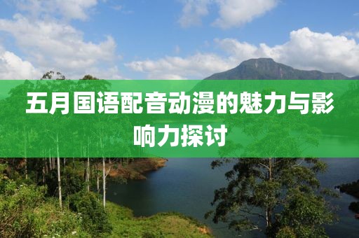 五月國語配音動漫的魅力與影響力探討