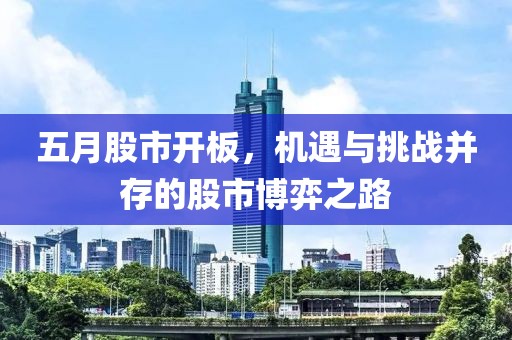 五月股市開板，機(jī)遇與挑戰(zhàn)并存的股市博弈之路