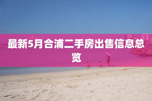 最新5月合浦二手房出售信息總覽