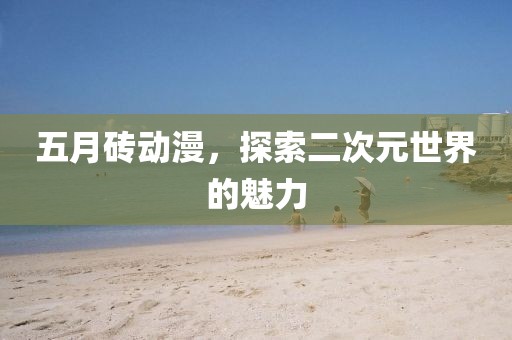 五月磚動(dòng)漫，探索二次元世界的魅力