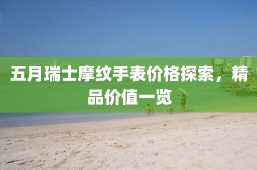 五月瑞士摩紋手表價格探索，精品價值一覽