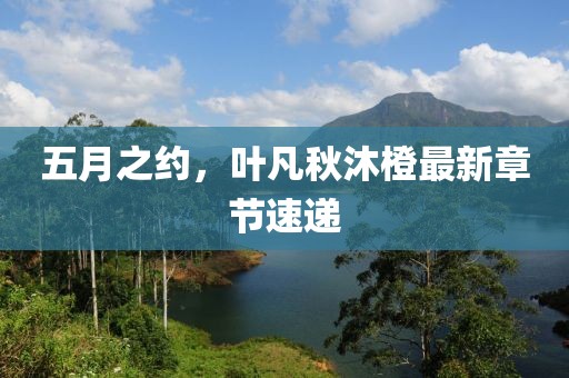 五月之約，葉凡秋沐橙最新章節(jié)速遞