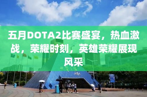 五月DOTA2比賽盛宴，熱血激戰(zhàn)，榮耀時(shí)刻，英雄榮耀展現(xiàn)風(fēng)采