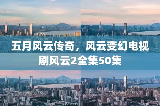 五月風(fēng)云傳奇，風(fēng)云變幻電視劇風(fēng)云2全集50集