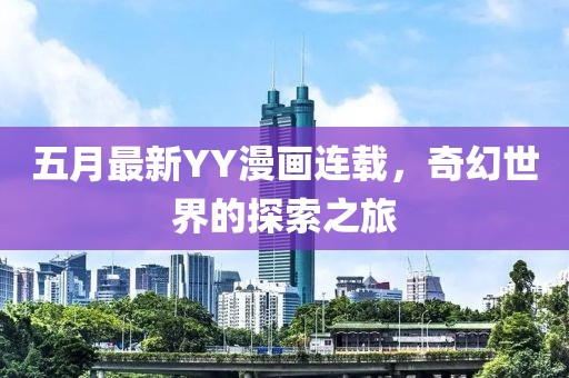 五月最新YY漫畫連載，奇幻世界的探索之旅