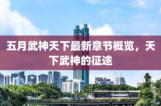 五月武神天下最新章節(jié)概覽，天下武神的征途