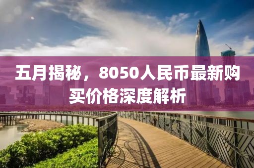 五月揭秘，8050人民幣最新購買價格深度解析