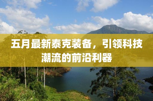 五月最新泰克裝備，引領(lǐng)科技潮流的前沿利器