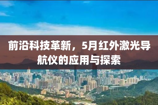 前沿科技革新，5月紅外激光導(dǎo)航儀的應(yīng)用與探索