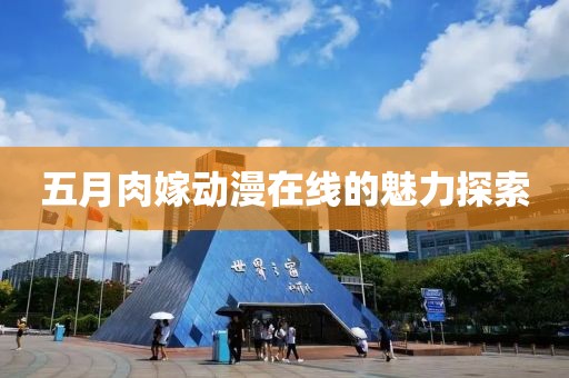 五月肉嫁動(dòng)漫在線的魅力探索