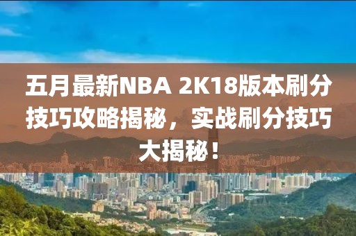 五月最新NBA 2K18版本刷分技巧攻略揭秘，實戰(zhàn)刷分技巧大揭秘！