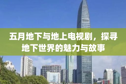 五月地下與地上電視劇，探尋地下世界的魅力與故事
