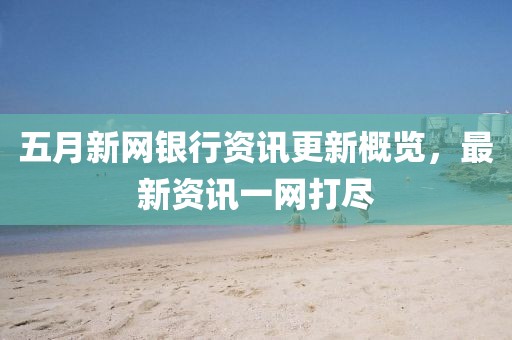 五月新網(wǎng)銀行資訊更新概覽，最新資訊一網(wǎng)打盡
