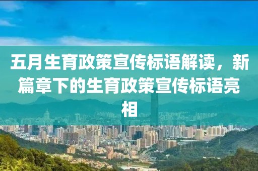 五月生育政策宣傳標(biāo)語(yǔ)解讀，新篇章下的生育政策宣傳標(biāo)語(yǔ)亮相