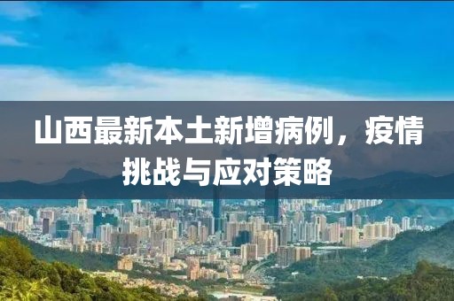 山西最新本土新增病例，疫情挑戰(zhàn)與應(yīng)對策略