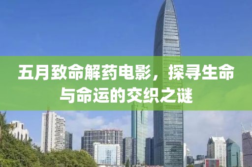 五月致命解藥電影，探尋生命與命運的交織之謎
