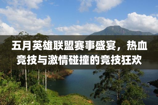 五月英雄聯(lián)盟賽事盛宴，熱血競技與激情碰撞的競技狂歡