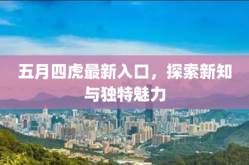 五月四虎最新入口，探索新知與獨(dú)特魅力